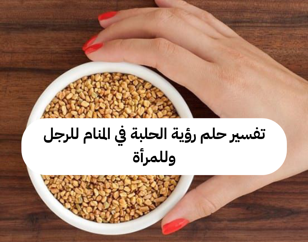 تفسير حلم رؤية الحلبة في المنام للرجل وللمرأة