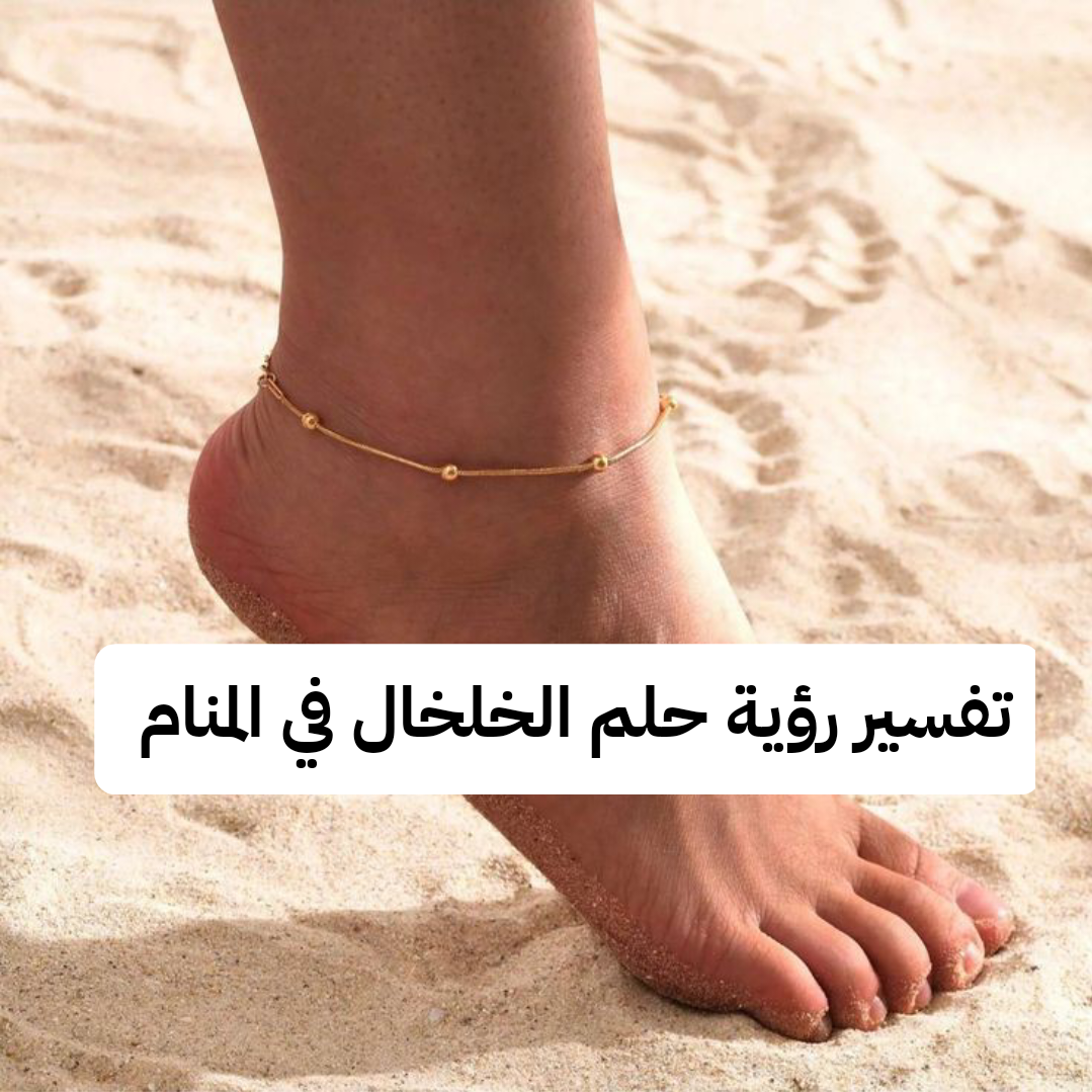 تفسير رؤية حلم الخلخال في المنام .. مشاكل تنتهي و حياة زوجية مستقرة