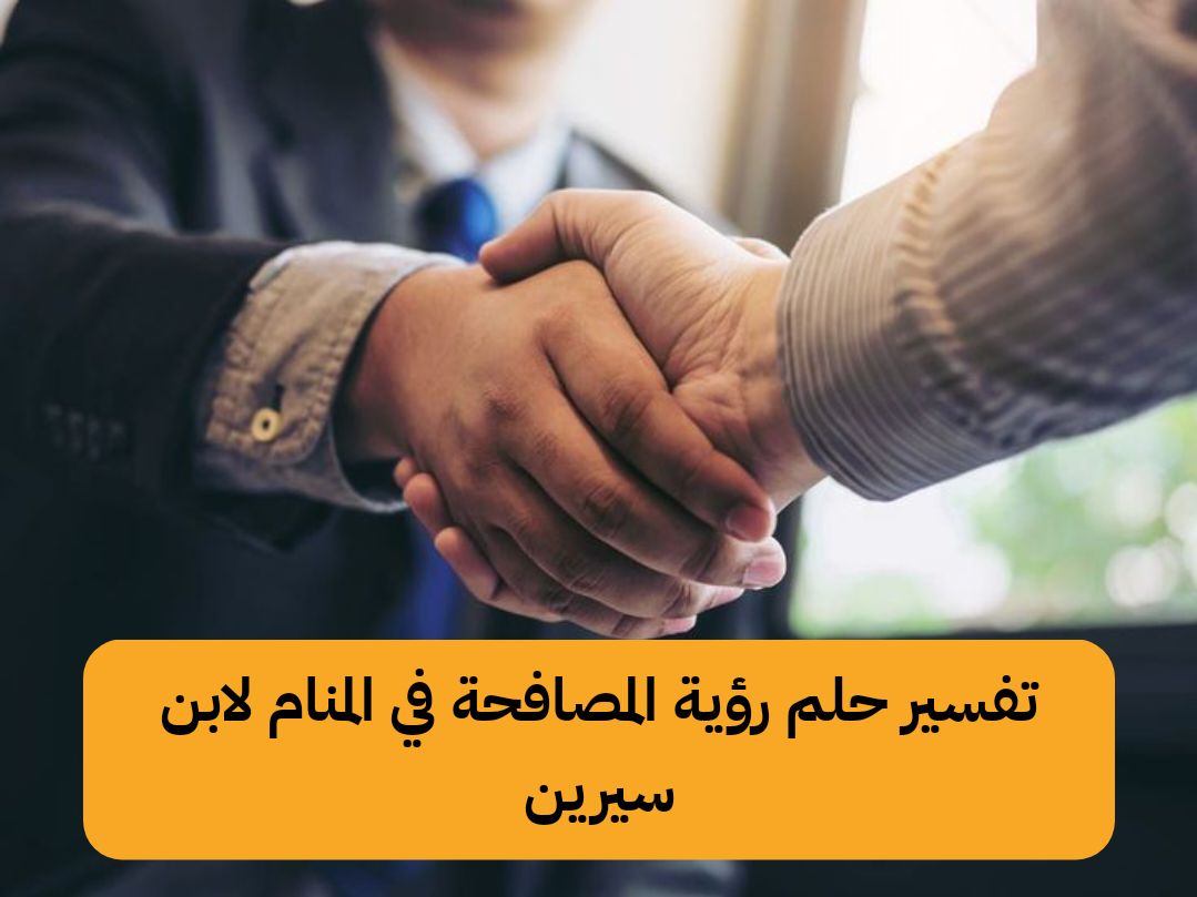 تفسير حلم رؤية المصافحة في المنام لابن سيرين