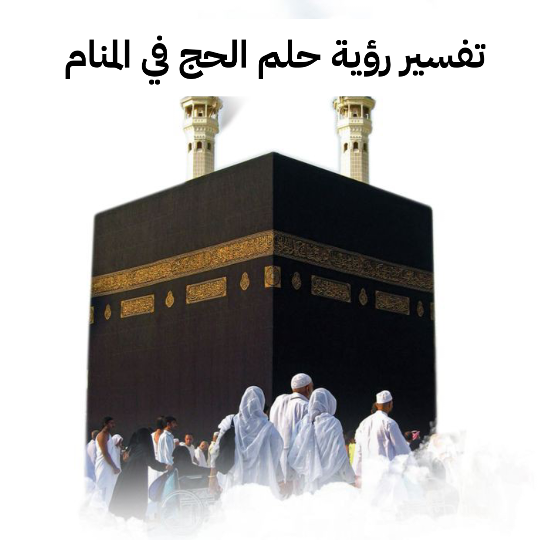 تفسير رؤية حلم الحج في المنام