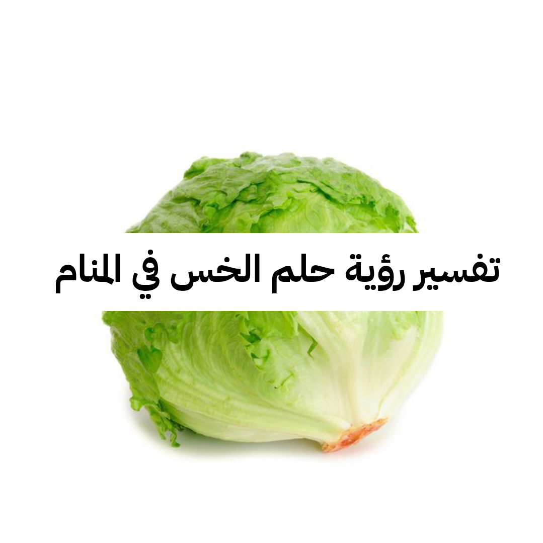 تفسير رؤية حلم الخس في المنام