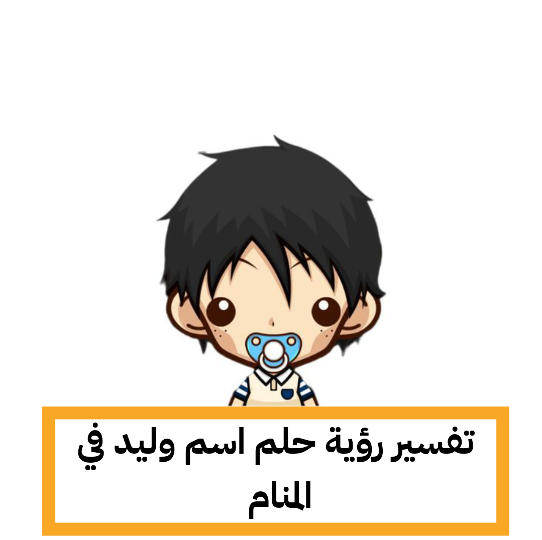 تفسير رؤية حلم اسم وليد في المنام – رمز اسم وليد في الحلم