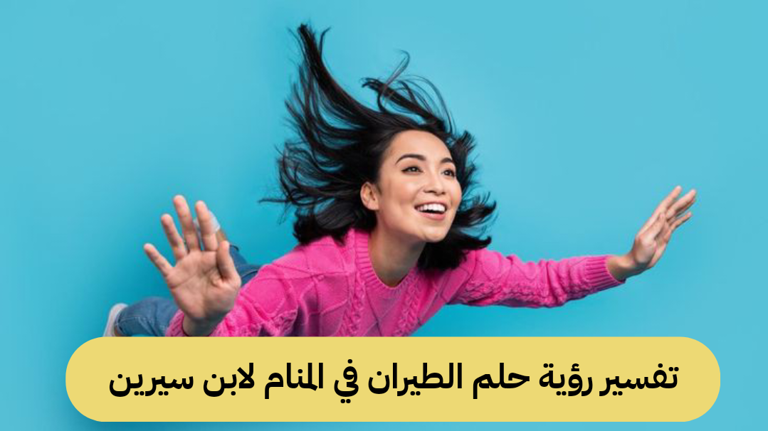 تفسير رؤية حلم الطيران في المنام لابن سيرين