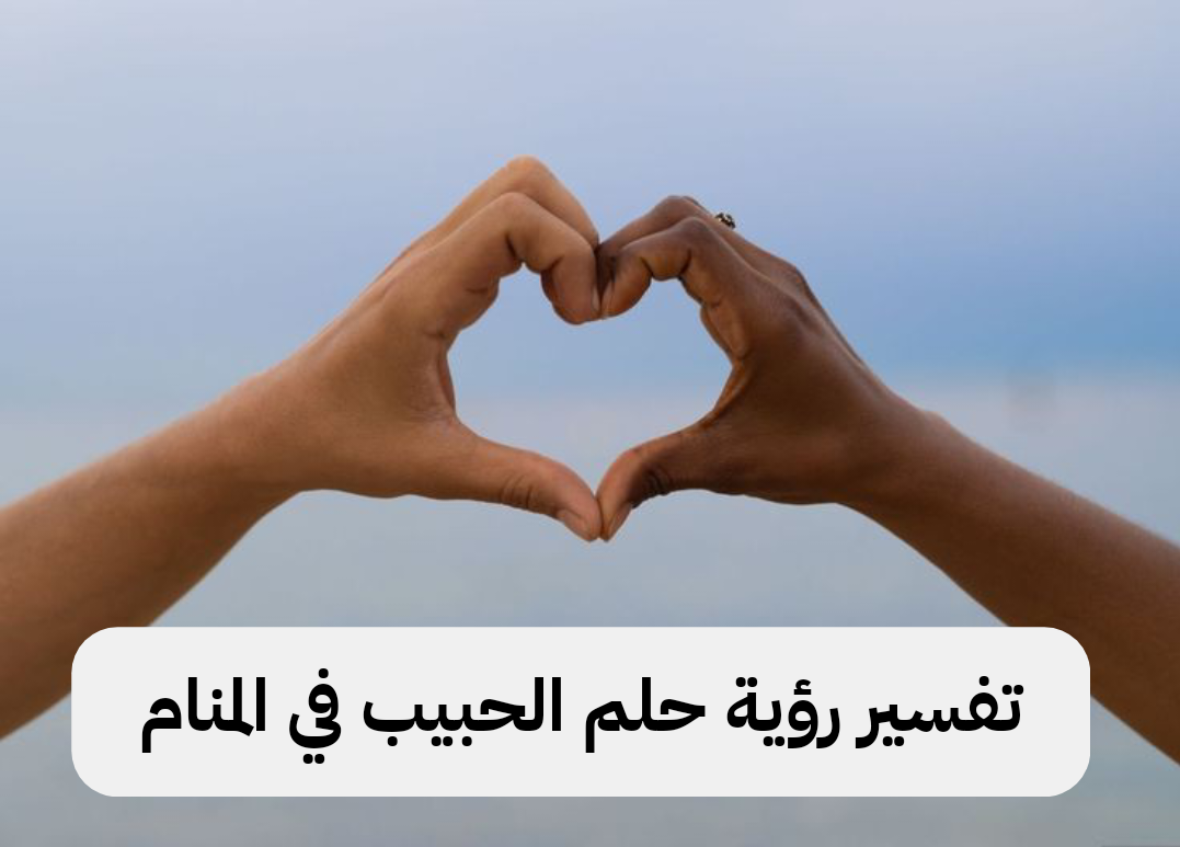 تفسير رؤية حلم الحبيب في المنام