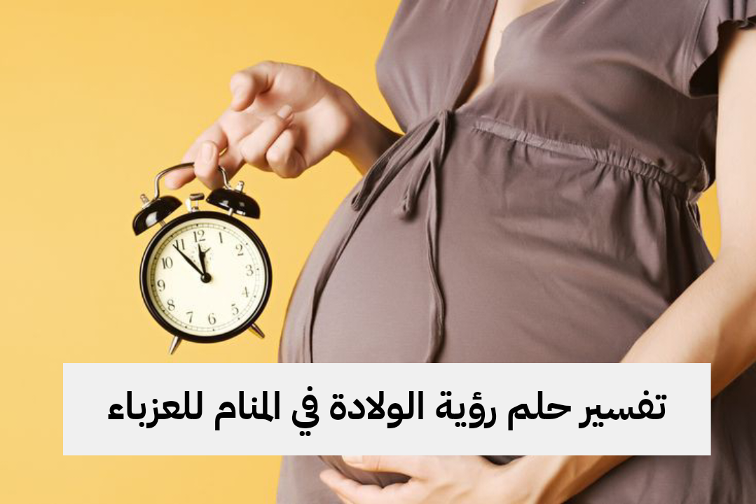 تفسير حلم رؤية الولادة في المنام للعزباء