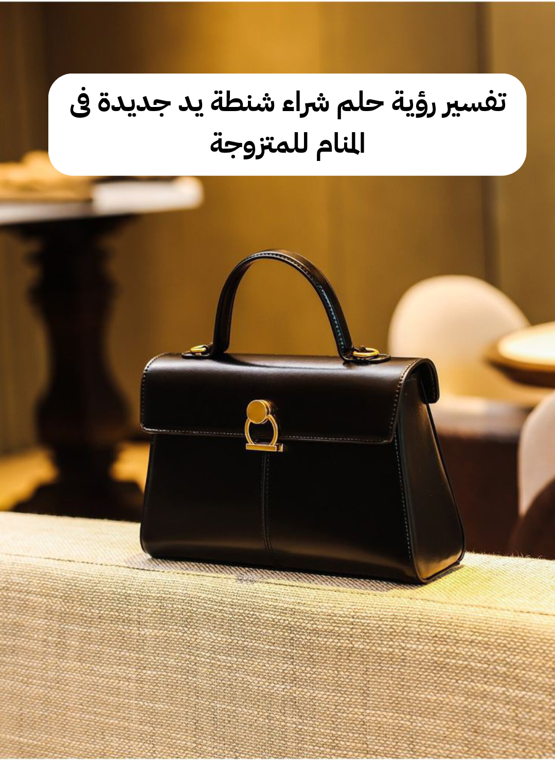 تفسير رؤية حلم شراء شنطة يد جديدة فى المنام للمتزوجة
