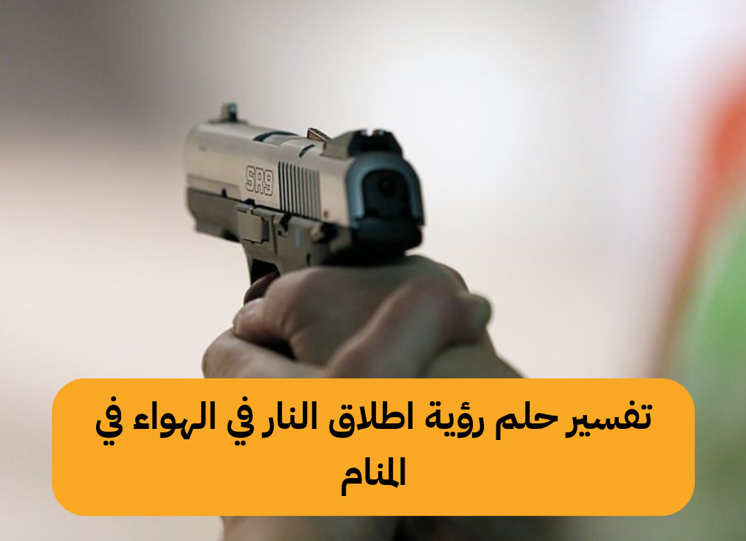 تفسير حلم رؤية اطلاق النار في الهواء في المنام