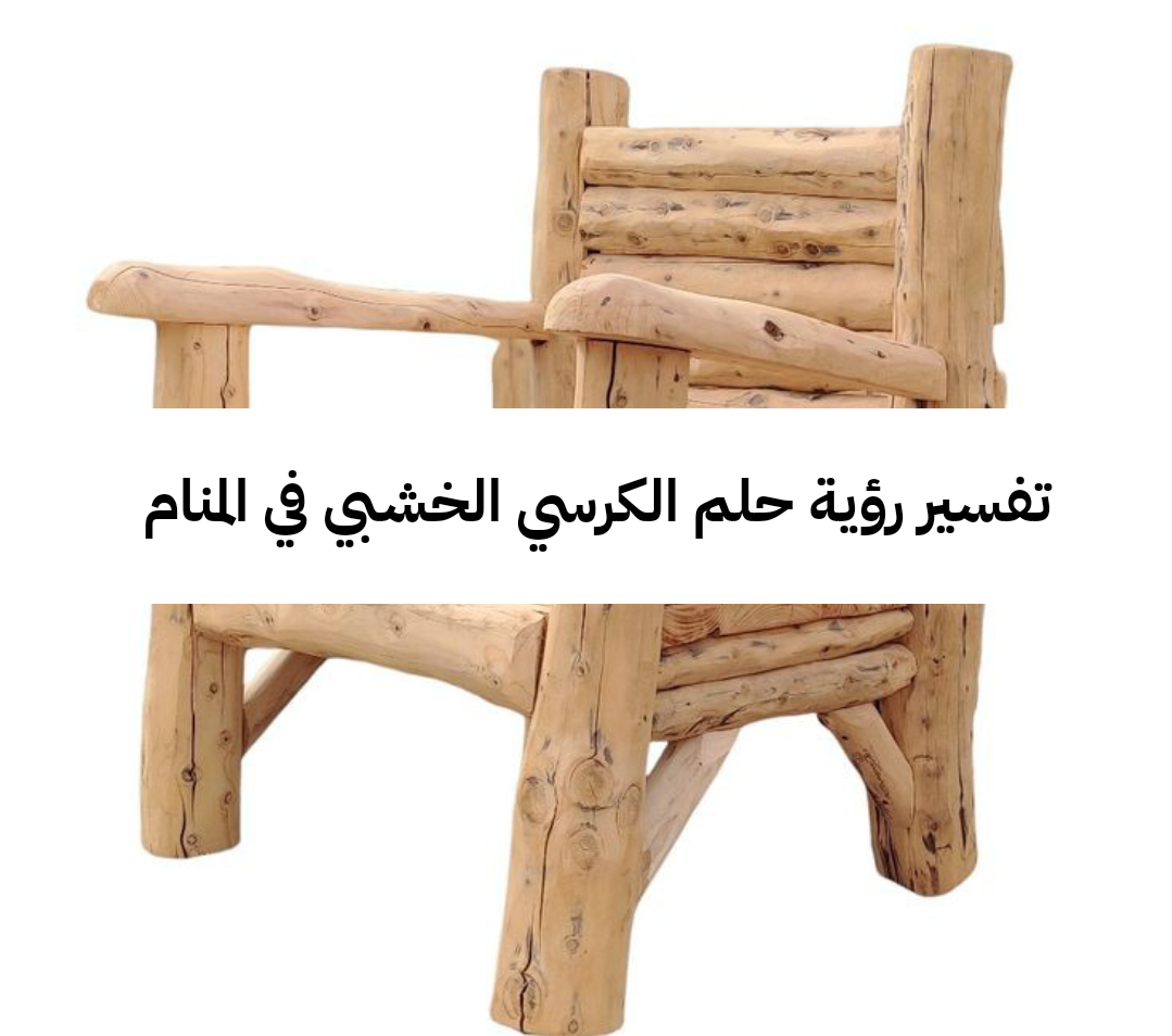 تفسير رؤية حلم الكرسي الخشبي في المنام