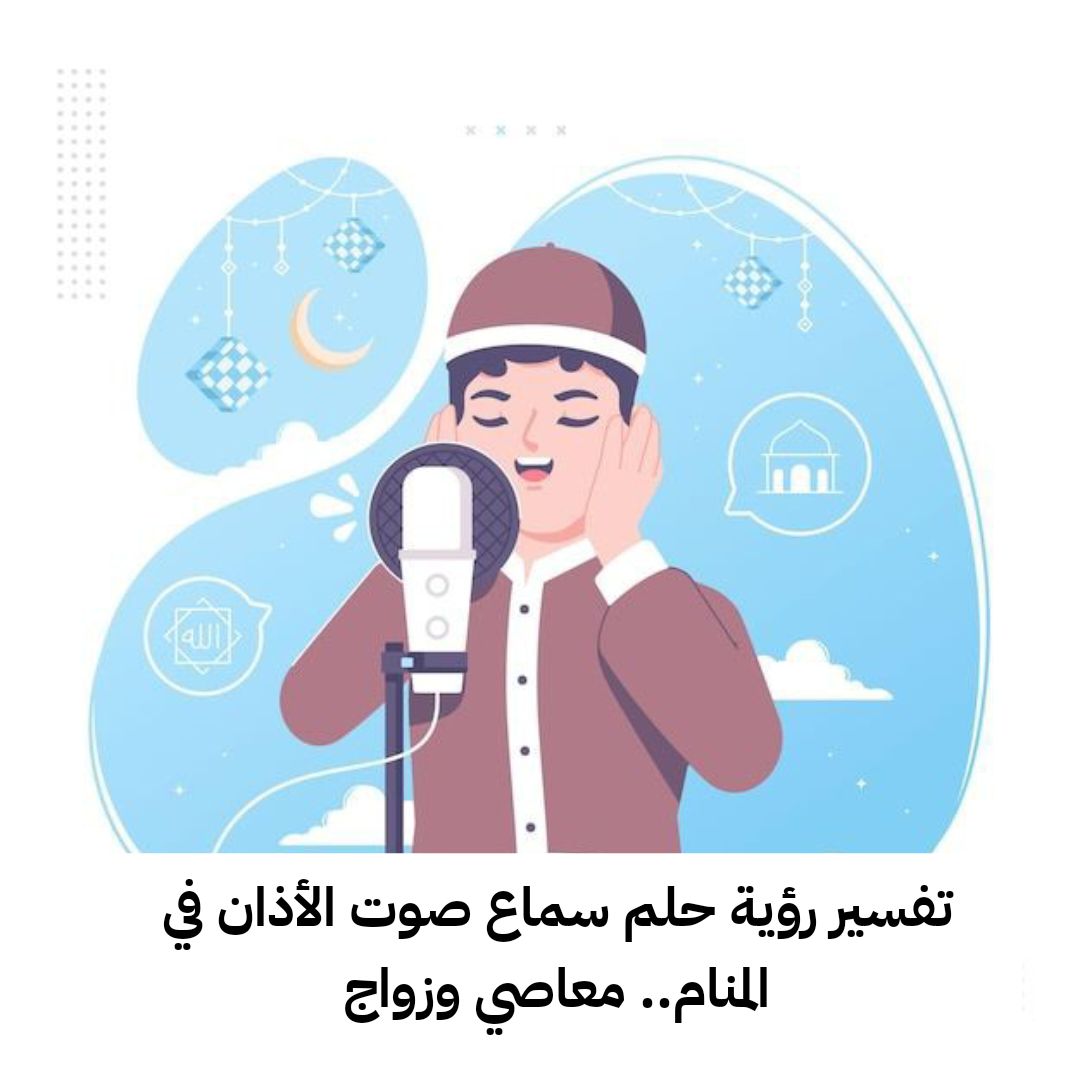 تفسير رؤية حلم سماع صوت الأذان في المنام.. معاصي وزواج