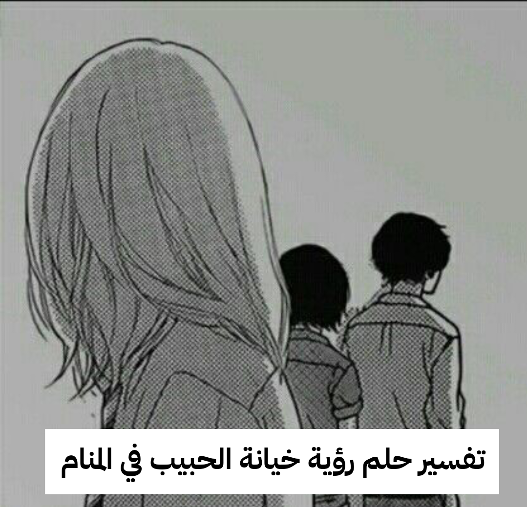 تفسير حلم رؤية خيانة الحبيب في المنام