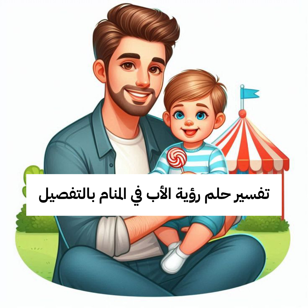 تفسير حلم رؤية الأب في المنام بالتفصيل لابن سيرين