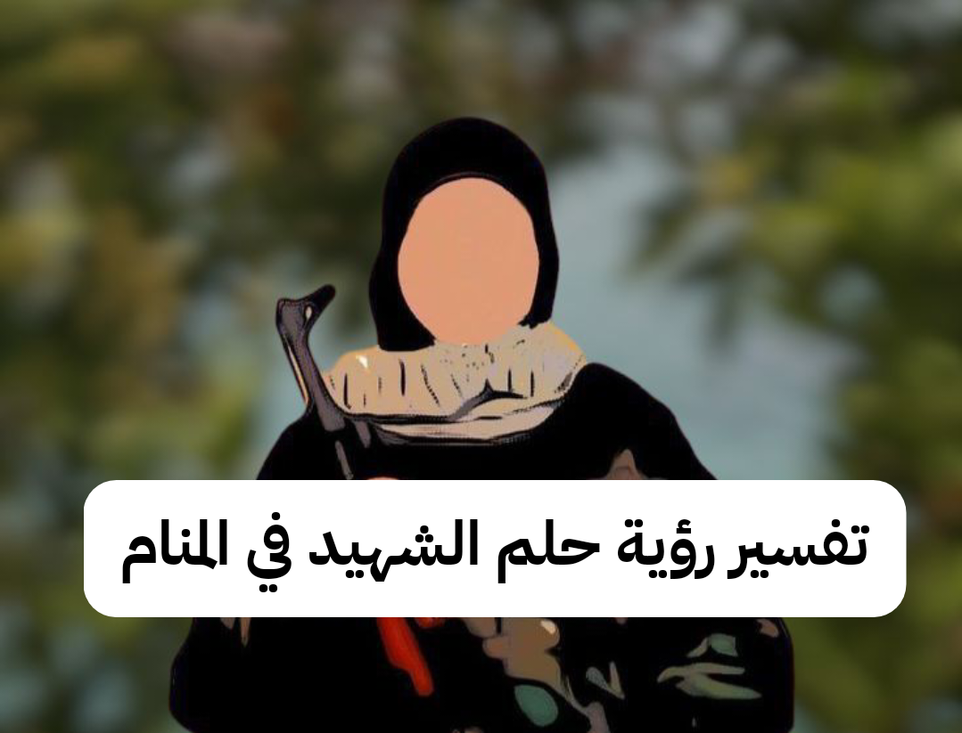 تفسير رؤية حلم الشهيد في المنام .. 3 دلالات لابن سيرين إعرفها الآن