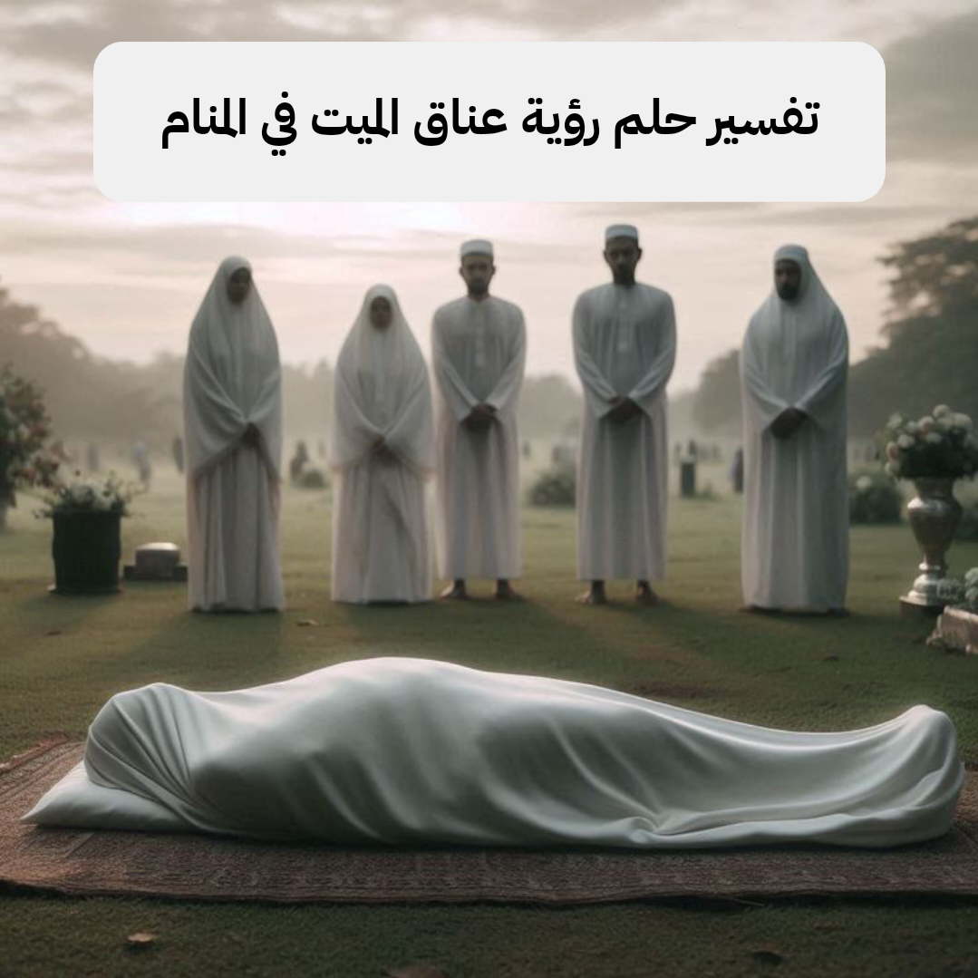 تفسير حلم رؤية عناق الميت في المنام