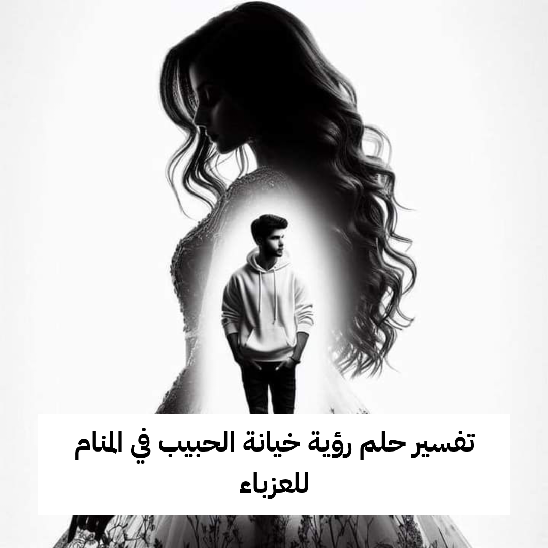 تفسير حلم رؤية خيانة الحبيب في المنام للعزباء
