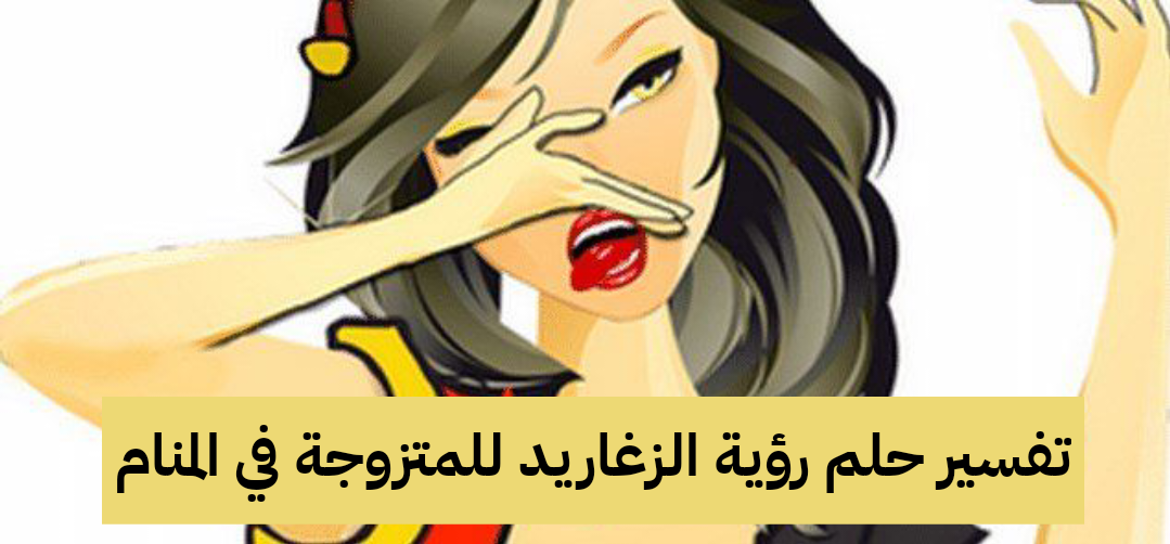تفسير حلم رؤية الزغاريد للمتزوجة في المنام