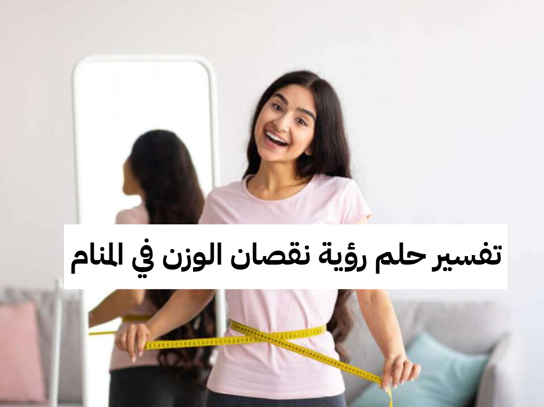 تفسير حلم رؤية نقصان الوزن في المنام
