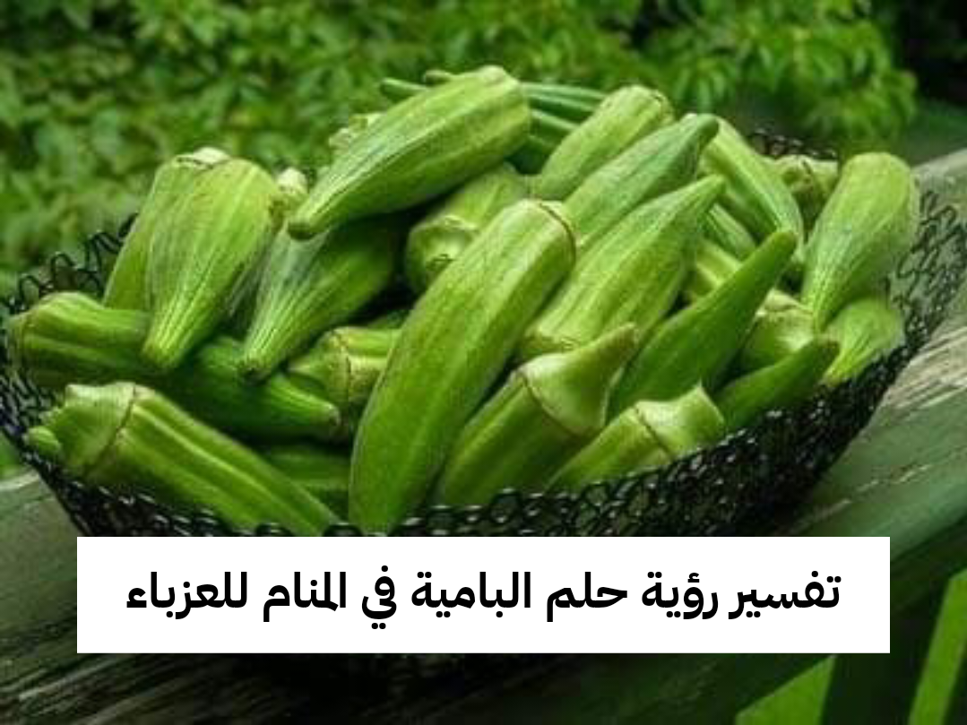 تفسير رؤية حلم البامية في المنام للعزباء