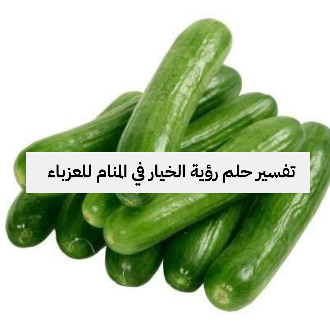 تفسير حلم رؤية الخيار في المنام للعزباء