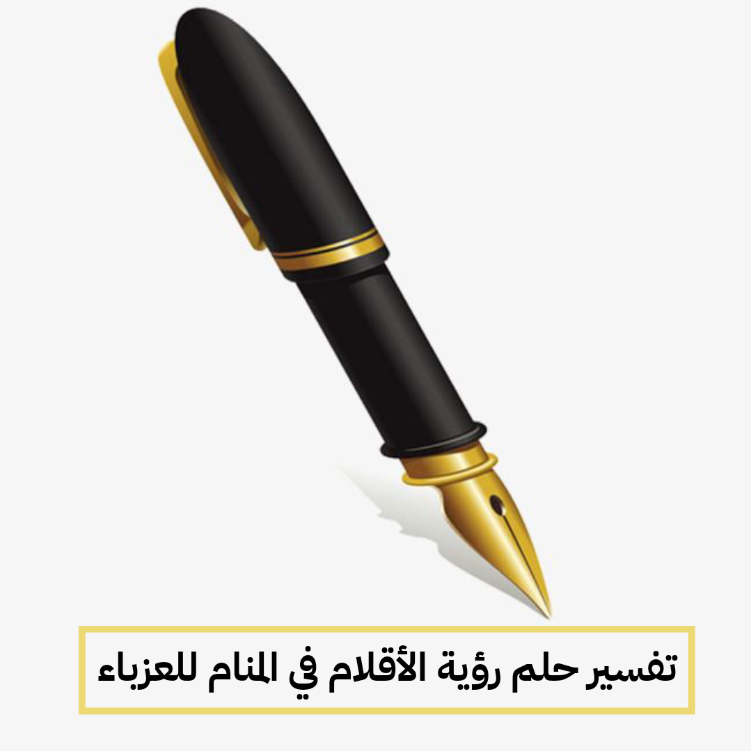 تفسير حلم رؤية الأقلام في المنام للعزباء