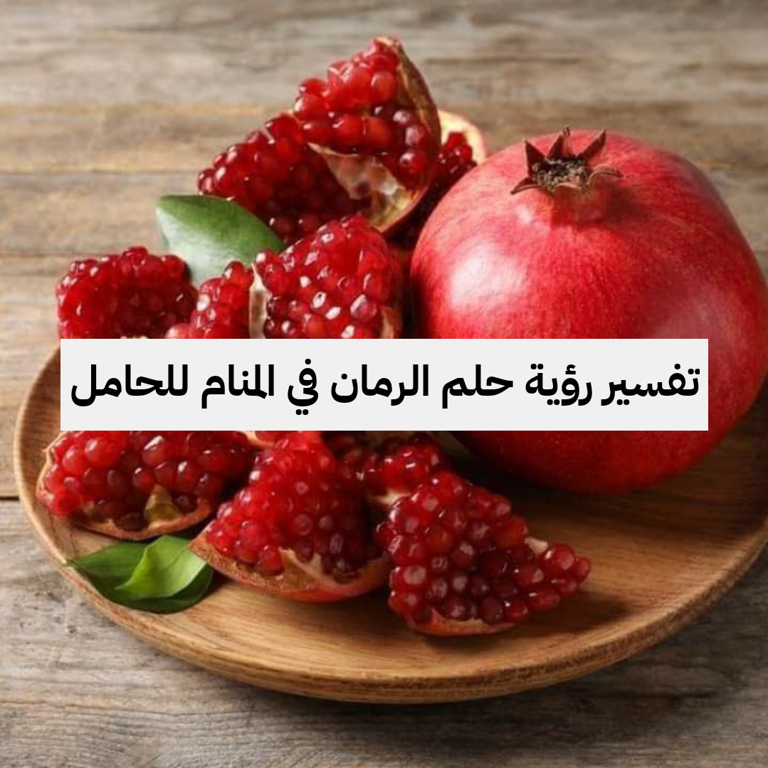 تفسير رؤية حلم الرمان في المنام للحامل