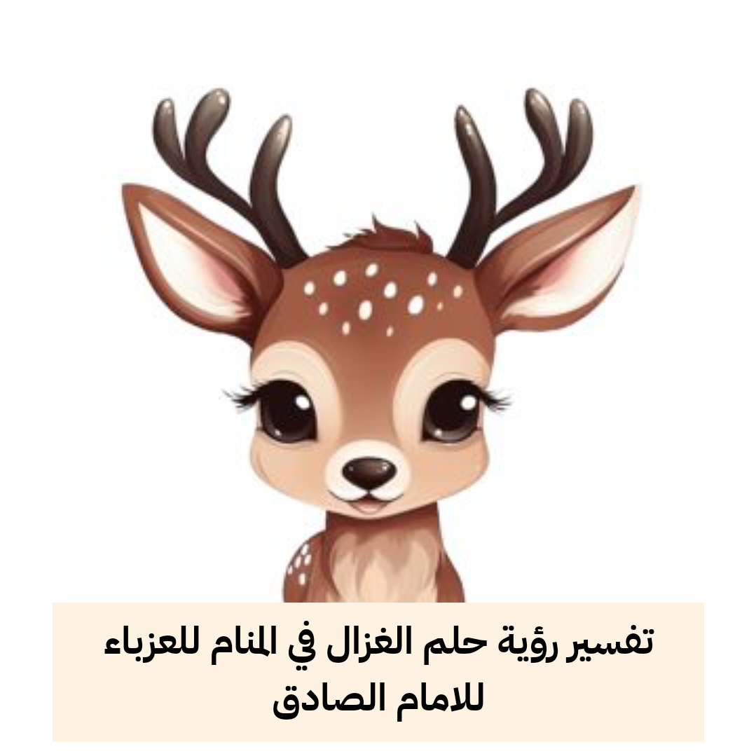 تفسير رؤية حلم الغزال في المنام للعزباء للامام الصادق