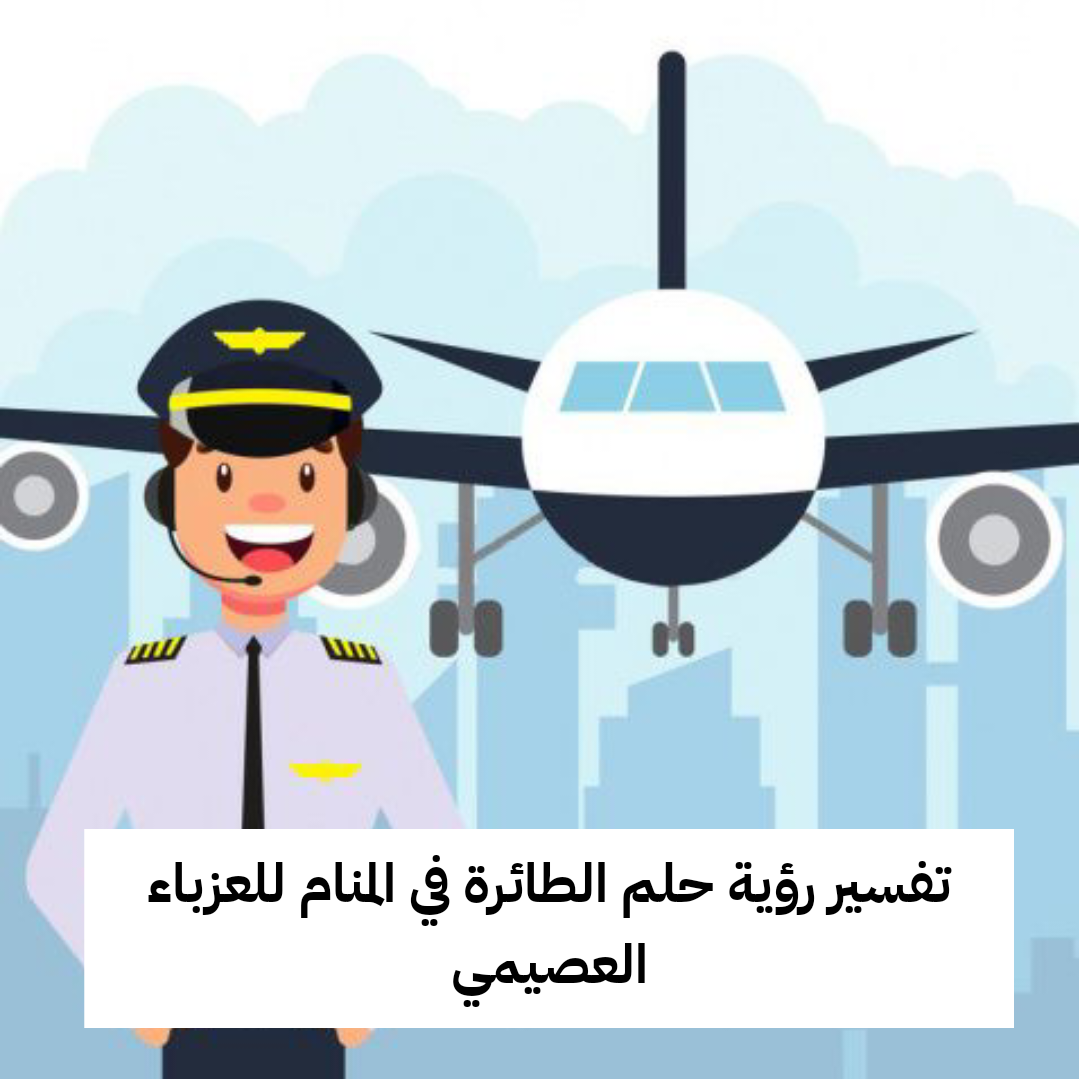 تفسير رؤية حلم الطائرة في المنام للعزباء العصيمي