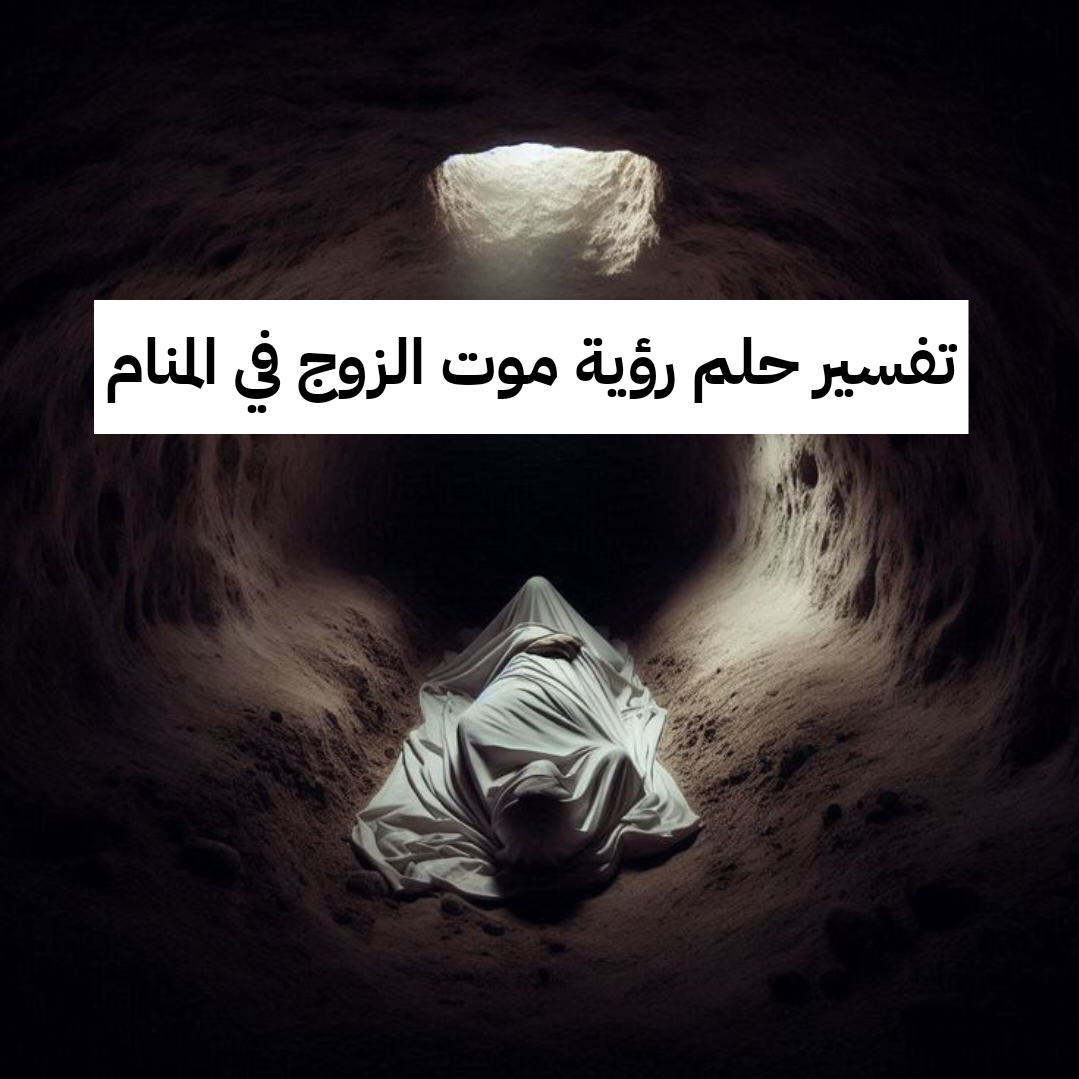 تفسير حلم رؤية موت الزوج في المنام.. عمر طويل وإرتكاب معاصي!