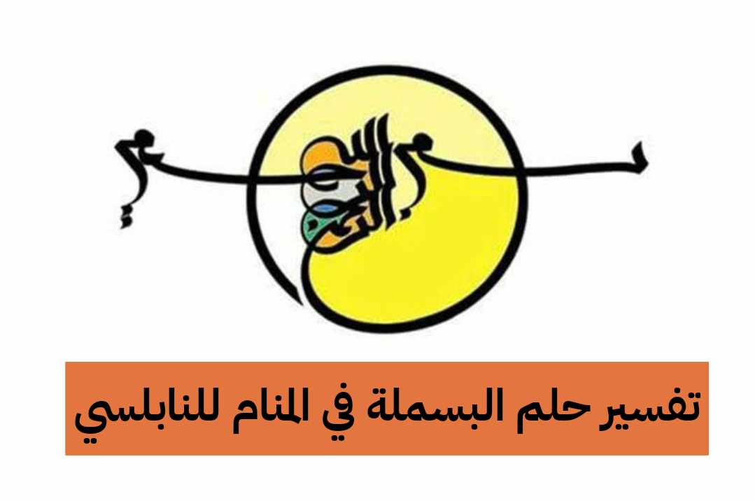 تفسير حلم البسملة في المنام للنابلسي – رمز رؤية قول بسم الله للمتزوجة وللعزباء وللمطلقة وللحامل وللرجل