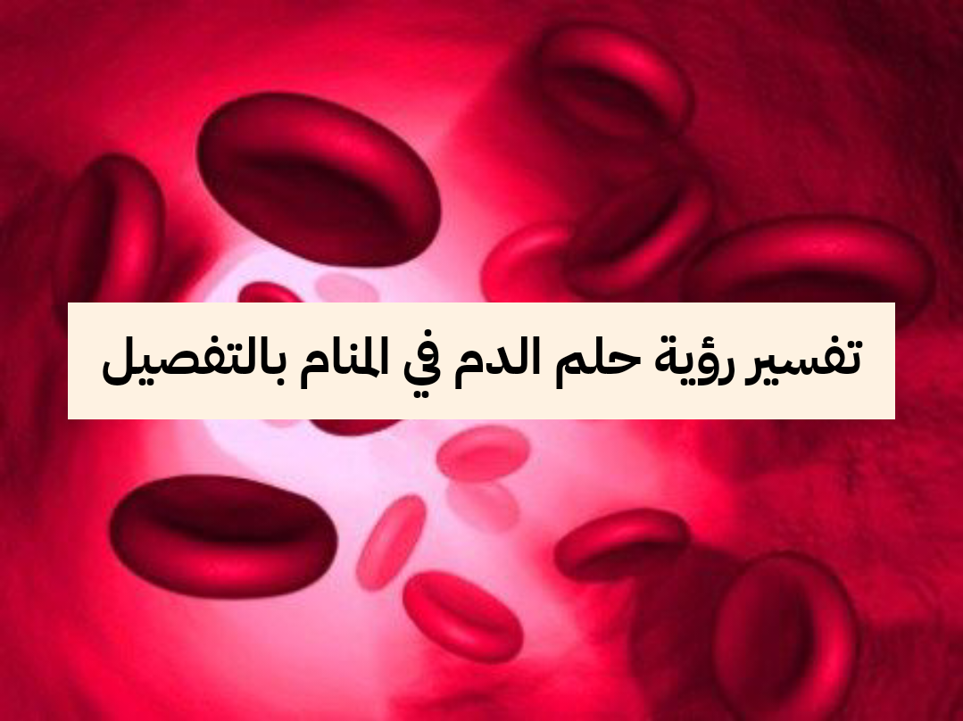 تفسير رؤية حلم الدم في المنام بالتفصيل