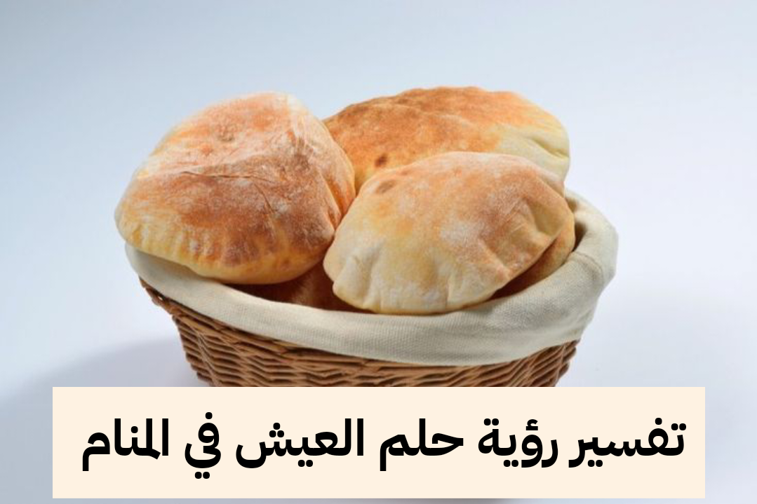 تفسير رؤية حلم العيش في المنام