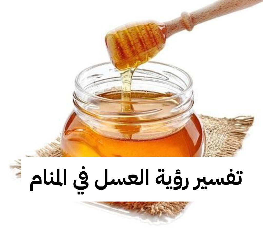 تفسير رؤية العسل في المنام بالتفصيل .. حلم العسل للعزباء