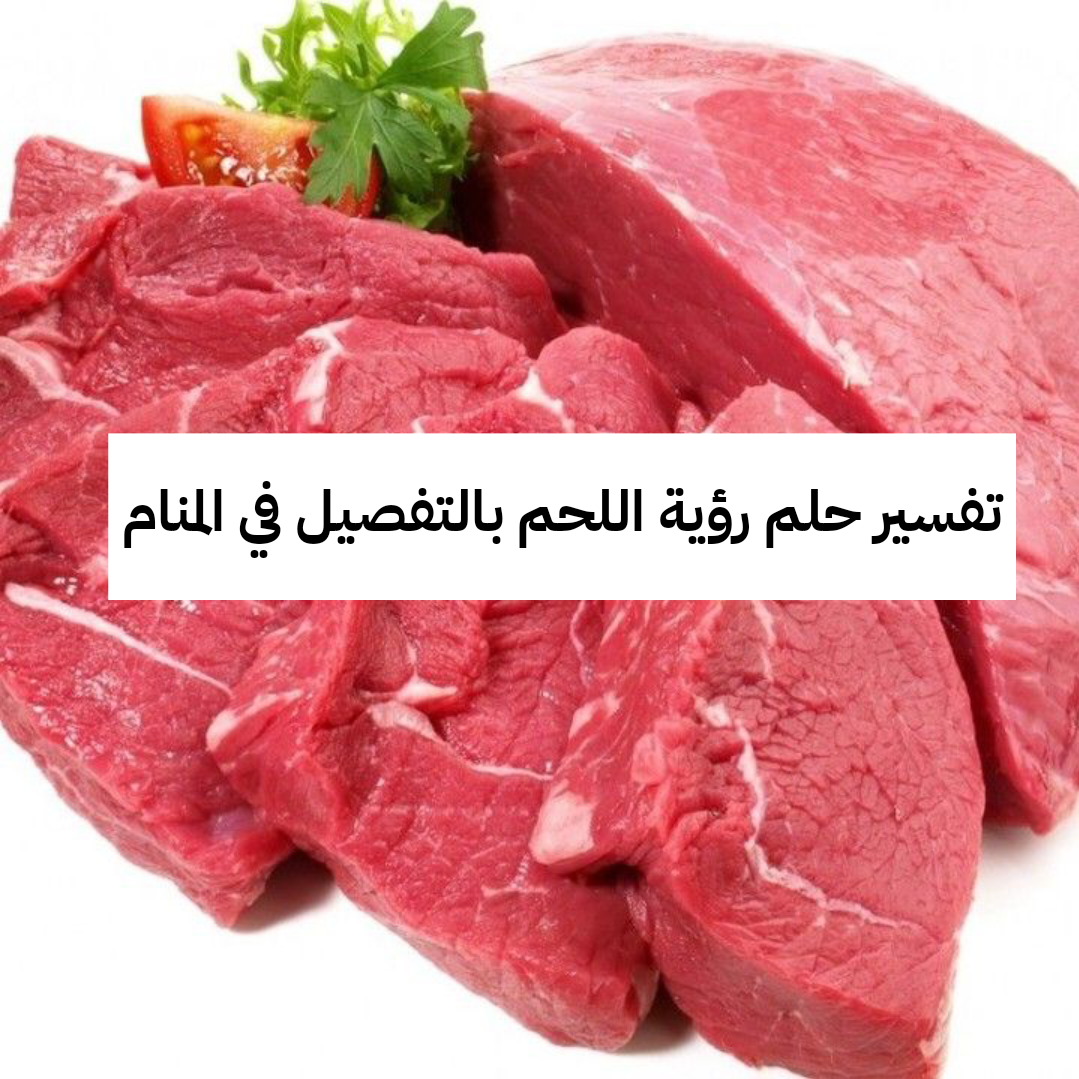 تفسير حلم رؤية اللحم بالتفصيل في المنام