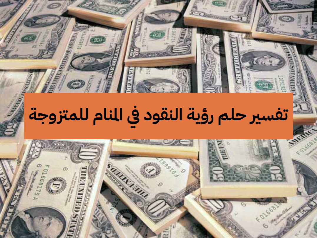 تفسير حلم رؤية النقود في المنام للمتزوجة وللحامل