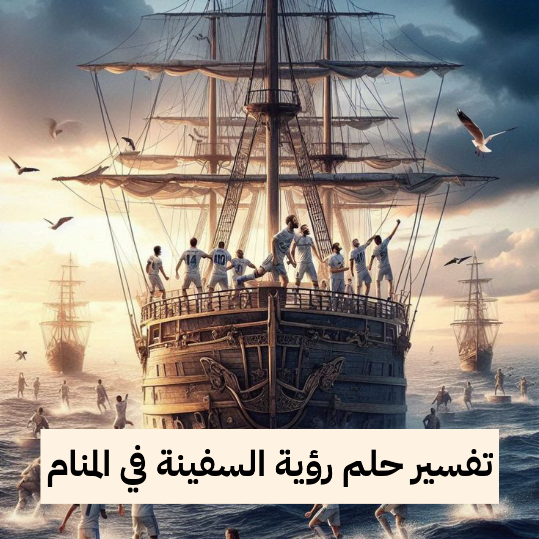 تفسير حلم رؤية السفينة في المنام بالتفصيل للمرأة للرجل