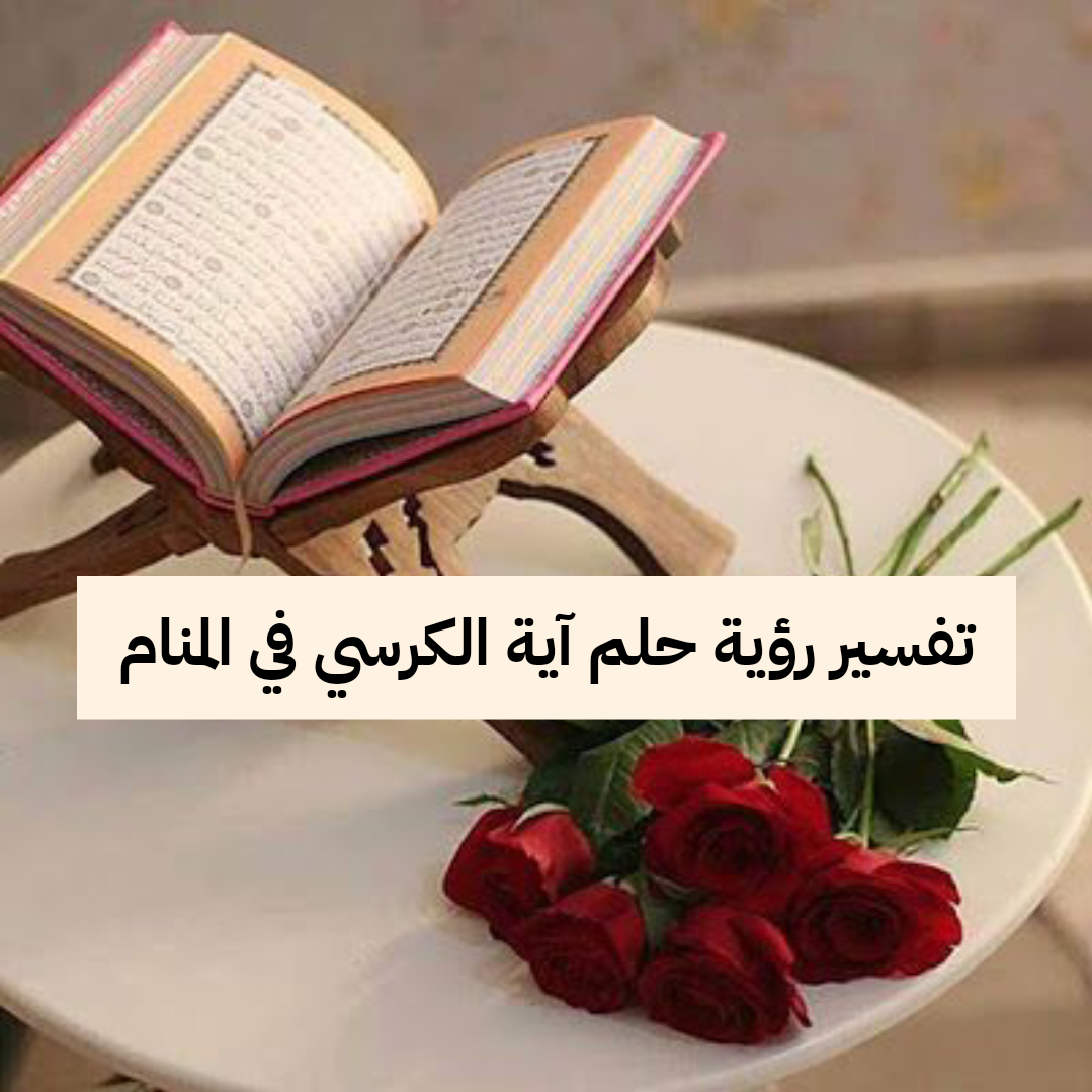 تفسير رؤية حلم آية الكرسي في المنام للعزباء وللحامل وللمتزوجة