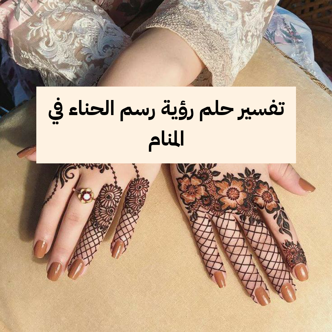 تفسير حلم رؤية رسم الحناء في المنام