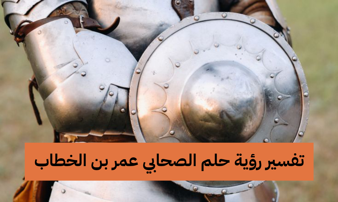 تفسير رؤية حلم الصحابي عمر بن الخطاب في المنام