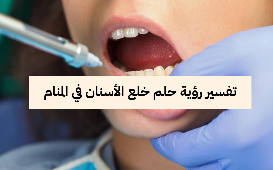 تفسير رؤية حلم خلع الأسنان في المنام .. 3 تفسيرات مختلفة لخلع الاسنان في الحلم للعزباء والمتزوجة