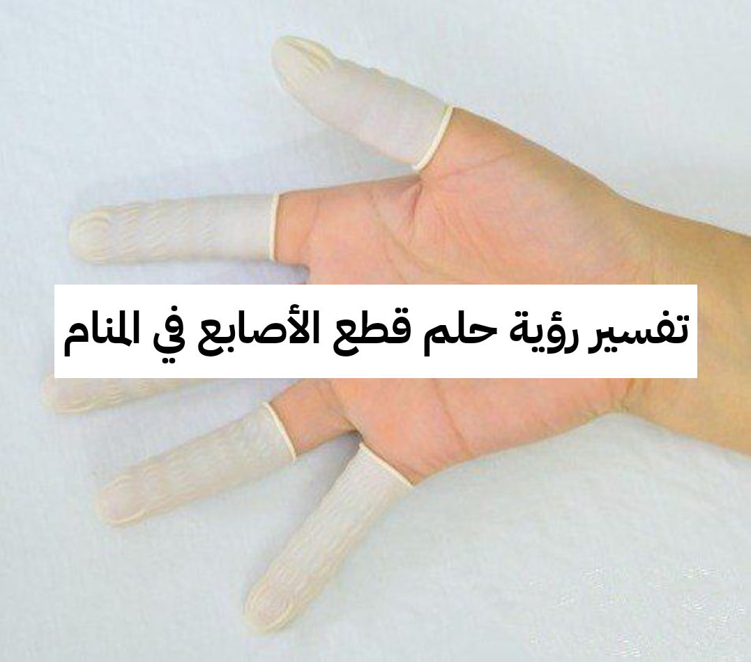 تفسير رؤية حلم قطع الأصابع في المنام