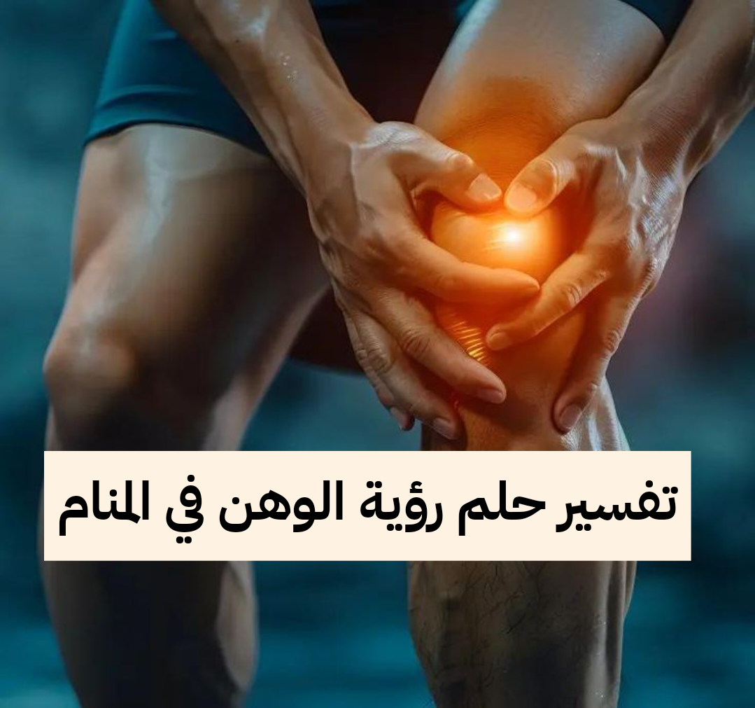 تفسير حلم رؤية الوهن في المنام للعزباء والمتزوجة