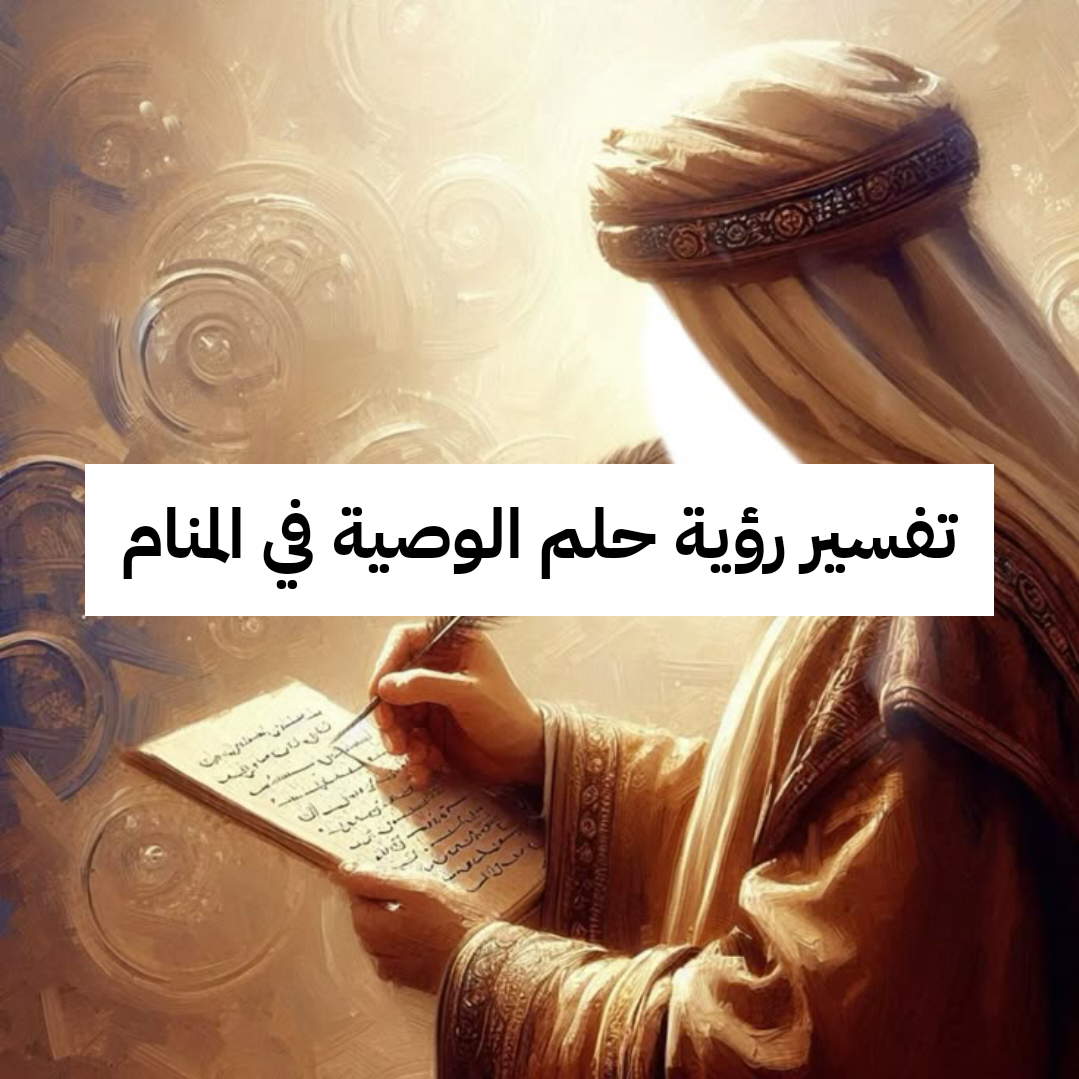 تفسير رؤية حلم الوصية في المنام