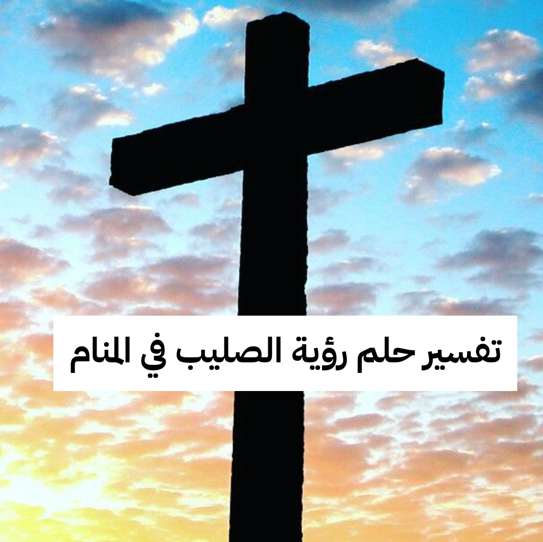 تفسير حلم رؤية الصليب في المنام لابن سيرين