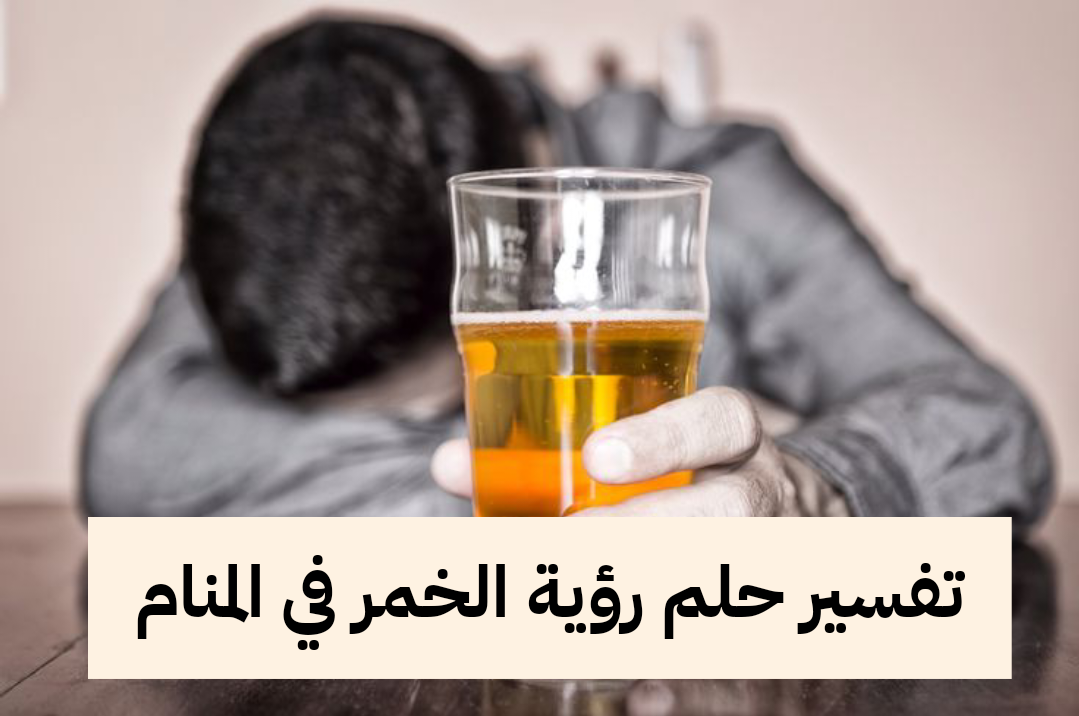 تفسير حلم رؤية الخمر في المنام للعزباء والمتزوجة