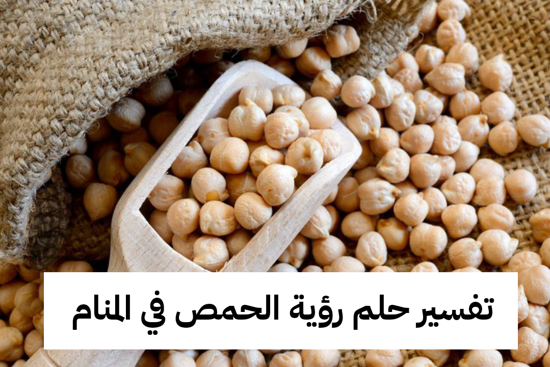 تفسير حلم رؤية الحمص في المنام للعزباء والمتزوجة