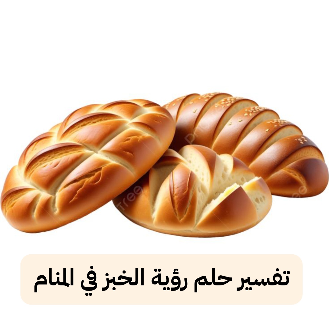 تفسير حلم رؤية الخبز في المنام للعزباء والمتزوجة
