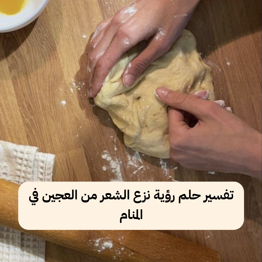 تفسير حلم رؤية نزع الشعر من العجين في المنام