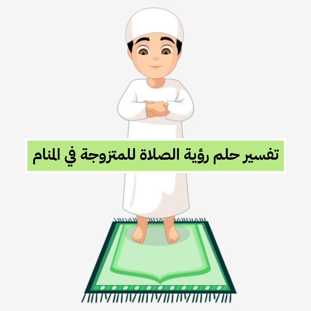 تفسير حلم رؤية الصلاة للمتزوجة في المنام