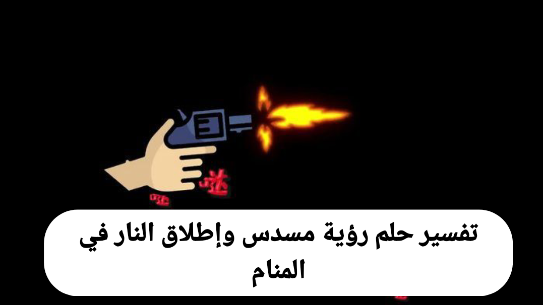 تفسير حلم رؤية مسدس وإطلاق النار في المنام