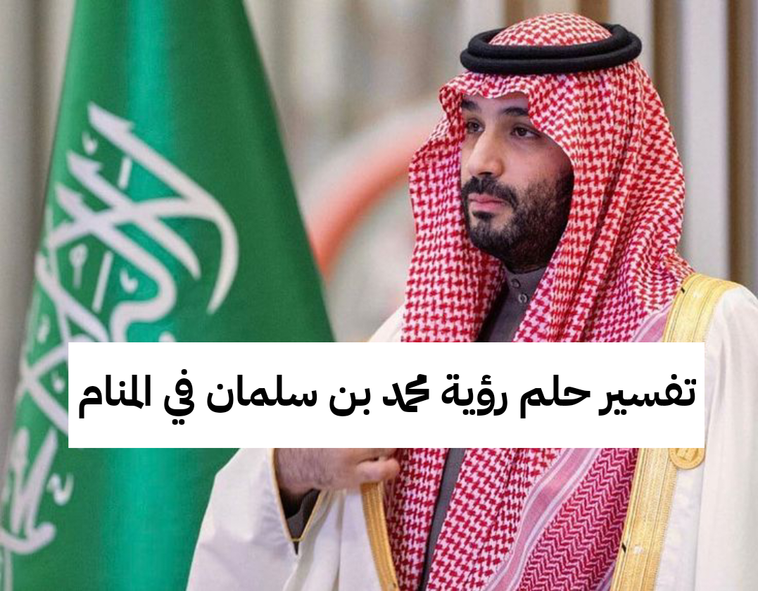 تفسير حلم رؤية محمد بن سلمان في المنام والتحدث معه للعزباء