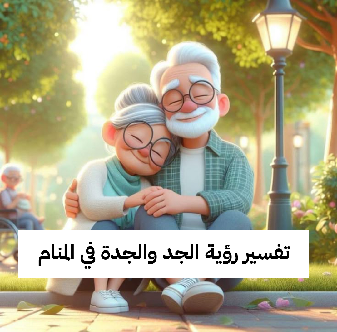 تفسير رؤية الجد والجدة في المنام